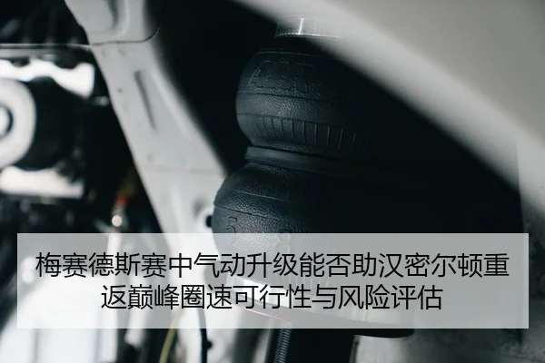 梅赛德斯赛中气动升级能否助汉密尔顿重返巅峰圈速可行性与风险评估