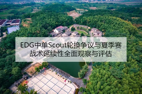 EDG中单Scout轮换争议与夏季赛战术延续性全面观察与评估